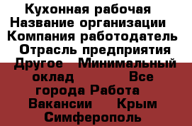 Кухонная рабочая › Название организации ­ Компания-работодатель › Отрасль предприятия ­ Другое › Минимальный оклад ­ 9 000 - Все города Работа » Вакансии   . Крым,Симферополь